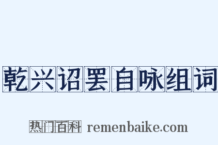 乾兴诏罢自咏组词是什么意思的图片